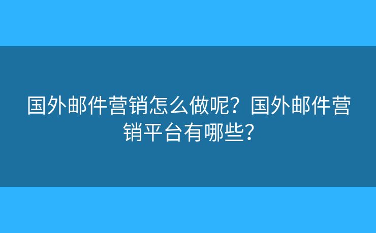 国外邮件营销怎么做呢？国外邮件营销平台有哪些？