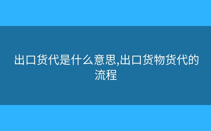 出口货代是什么意思,出口货物货代的流程