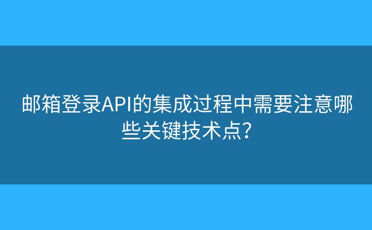 邮箱登录API的集成过程中需要注意哪些关键技术点? 邮箱登录API的集成过程中需要注意哪些关键技术点?