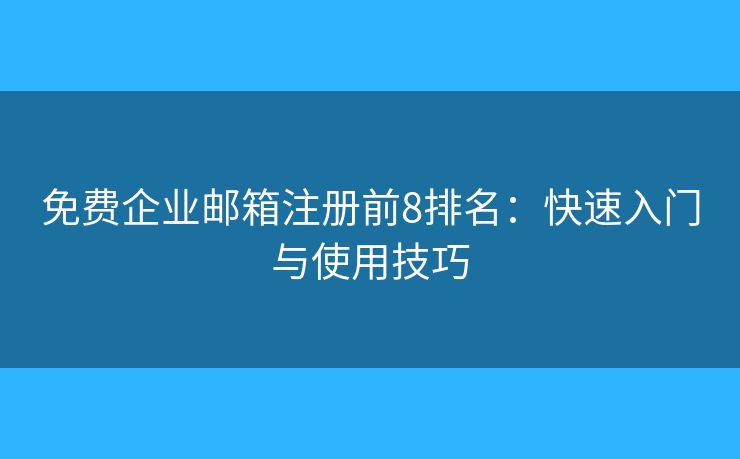 免费企业邮箱注册前8排名：快速入门与使用技巧