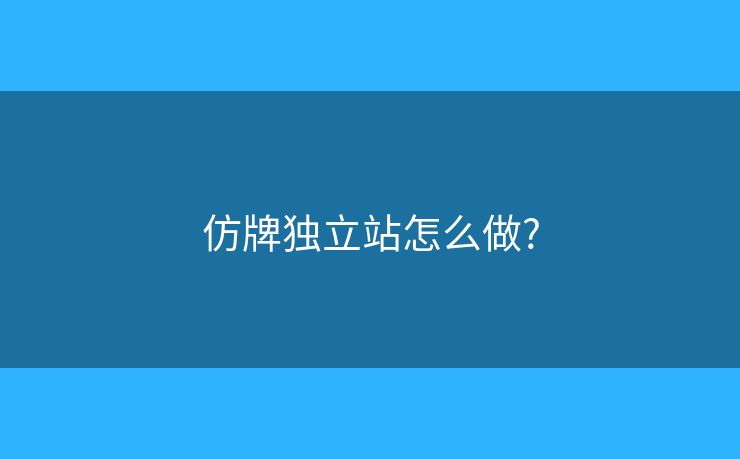 仿牌独立站怎么做?