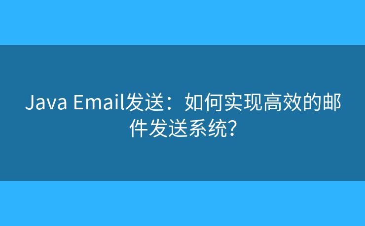 Java Email发送：如何实现高效的邮件发送系统？