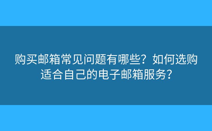 购买邮箱常见问题有哪些?如何选购适合自己的电子邮箱服务? 购买邮箱常见问题有哪些?如何选购适合自己的电子邮箱服务?