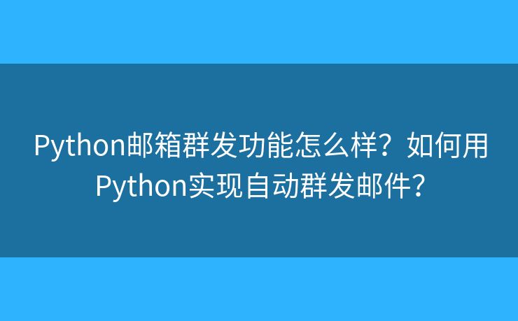 Python邮箱群发功能怎么样？如何用Python实现自动群发邮件？
