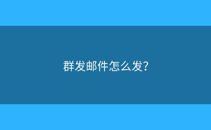 群发邮件怎么发? 群发邮件怎么发?