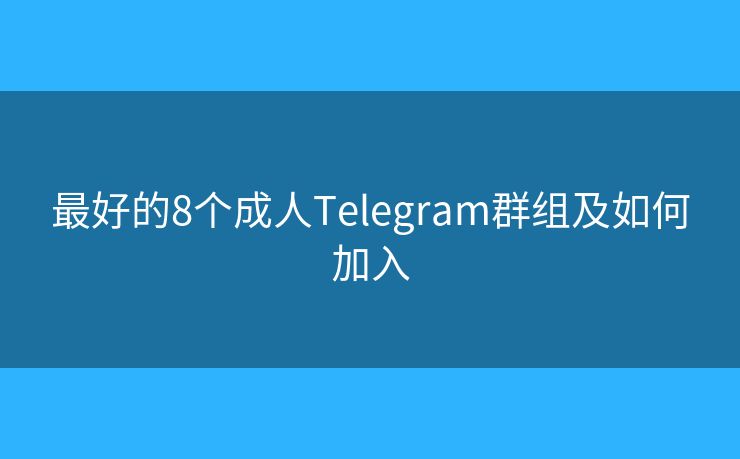 最好的8个成人Telegram群组及如何加入