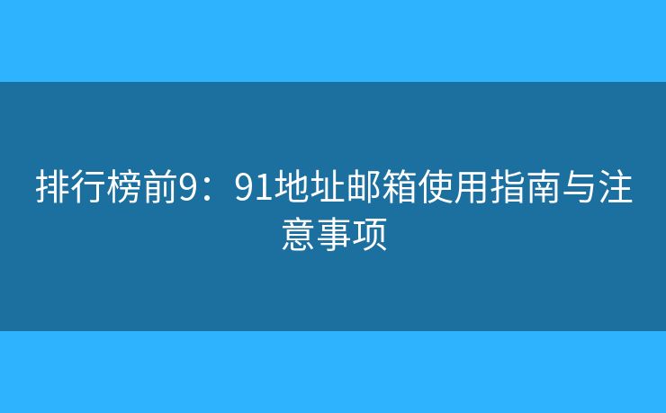 排行榜前9：91地址邮箱使用指南与注意事项