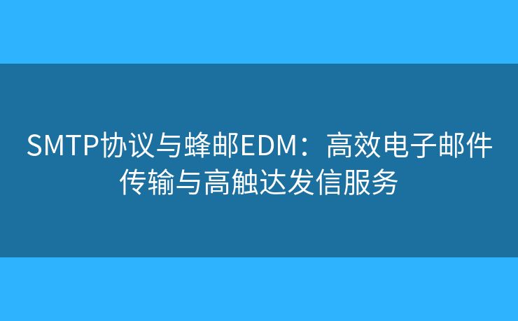 SMTP协议与蜂邮EDM：高效电子邮件传输与高触达发信服务