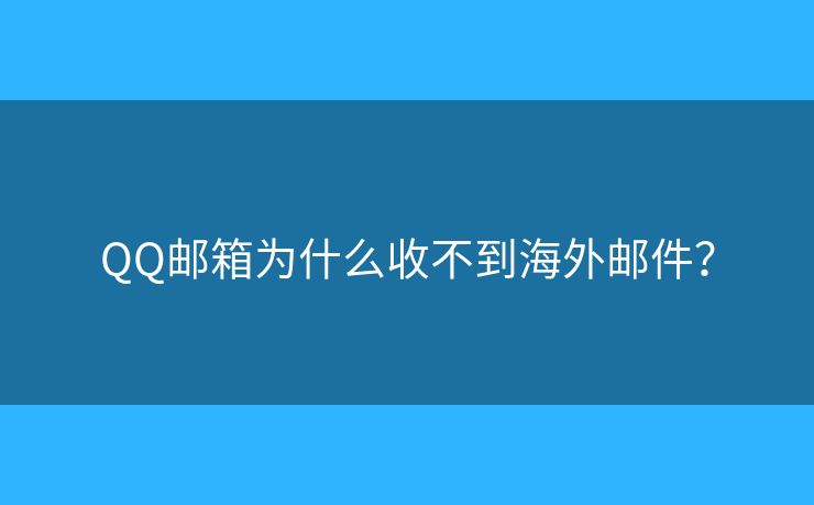 QQ邮箱为什么收不到海外邮件? QQ邮箱为什么收不到海外邮件?