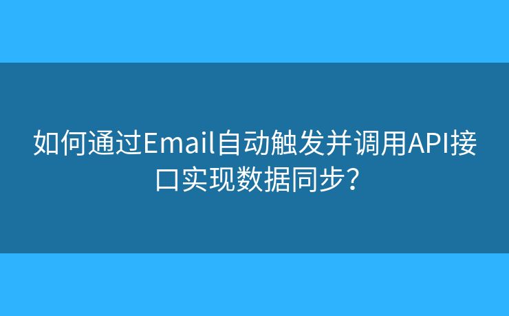 如何通过Email自动触发并调用API接口实现数据同步？