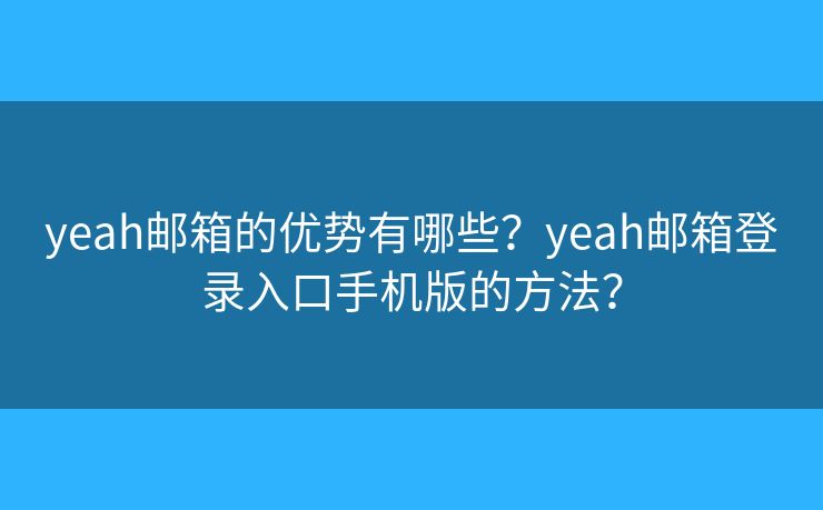 yeah邮箱的优势有哪些？yeah邮箱登录入口手机版的方法？