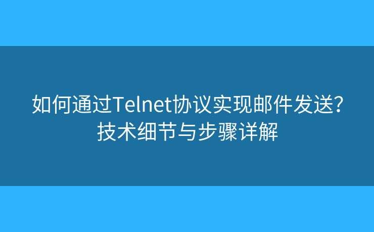 如何通过Telnet协议实现邮件发送？技术细节与步骤详解