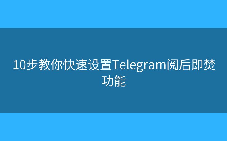 10步教你快速设置Telegram阅后即焚功能