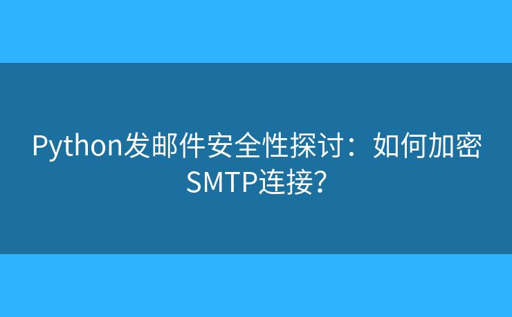 Python发邮件安全性探讨：如何加密SMTP连接？
