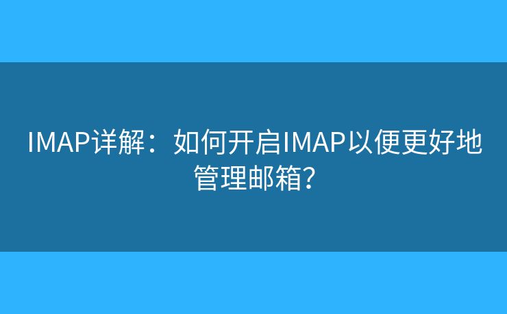 IMAP详解:如何开启IMAP以便更好地管理邮箱? IMAP详解:如何开启IMAP以便更好地管理邮箱?