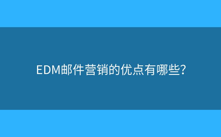 EDM邮件营销的优点有哪些？
