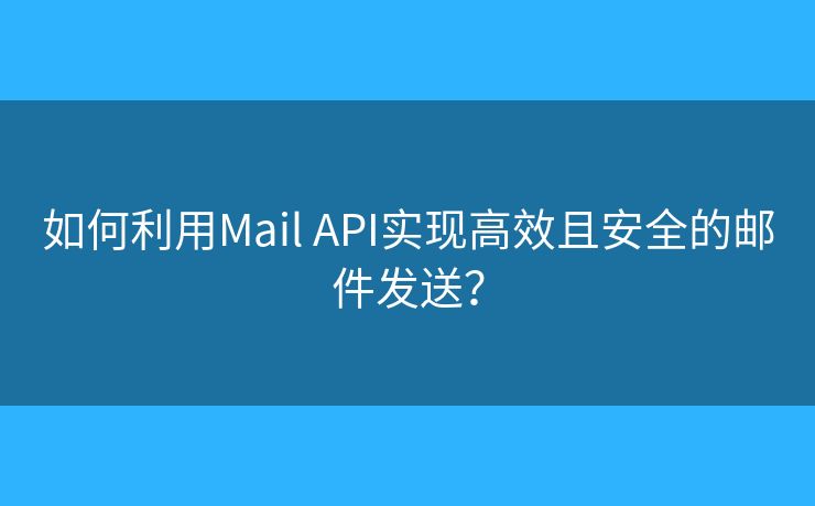 如何利用Mail API实现高效且安全的邮件发送？