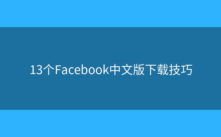 13个Facebook中文版下载技巧