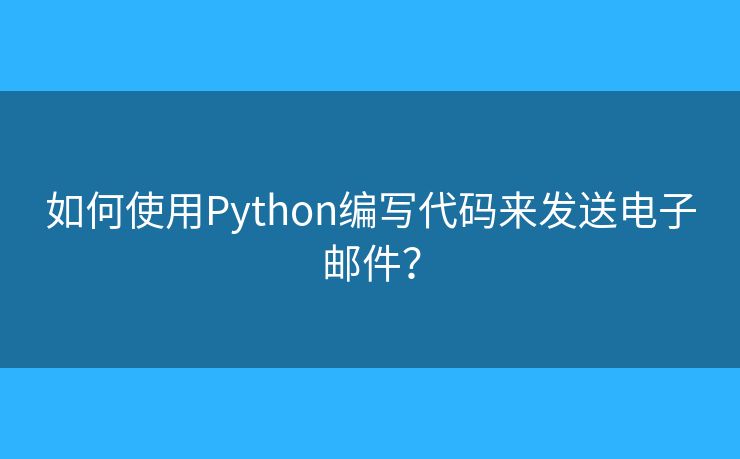 如何使用Python编写代码来发送电子邮件？