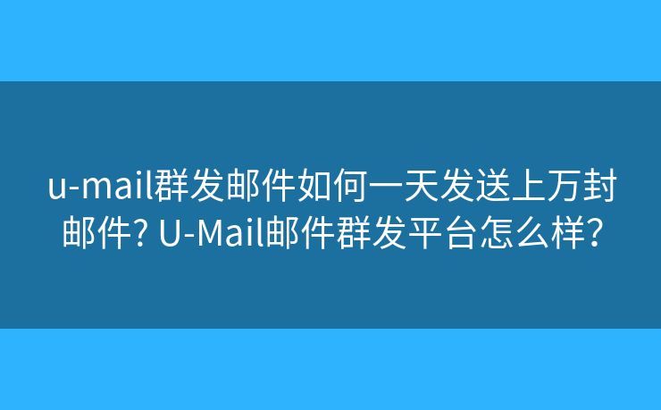 u-mail群发邮件如何一天发送上万封邮件? U-Mail邮件群发平台怎么样? u-mail群发邮件如何一天发送上万封邮件? U-Mail邮件群发平台怎么样?
