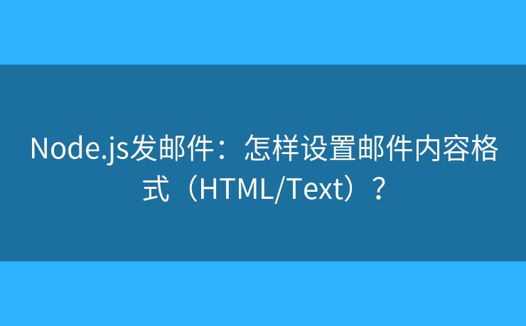Node.js发邮件：怎样设置邮件内容格式（HTML/Text）？