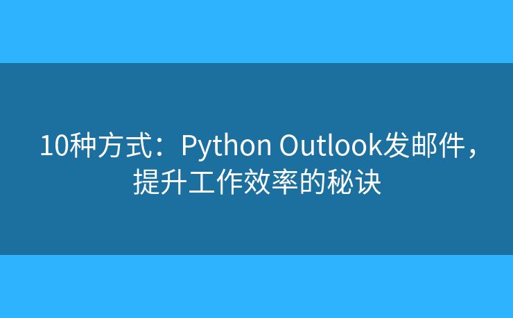 10种方式：Python Outlook发邮件，提升工作效率的秘诀