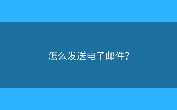 怎么发送电子邮件? 怎么发送电子邮件?