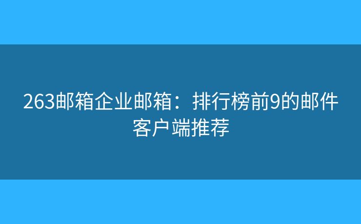 263邮箱企业邮箱：排行榜前9的邮件客户端推荐