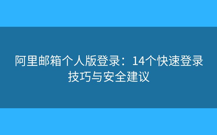 阿里邮箱个人版登录：14个快速登录技巧与安全建议