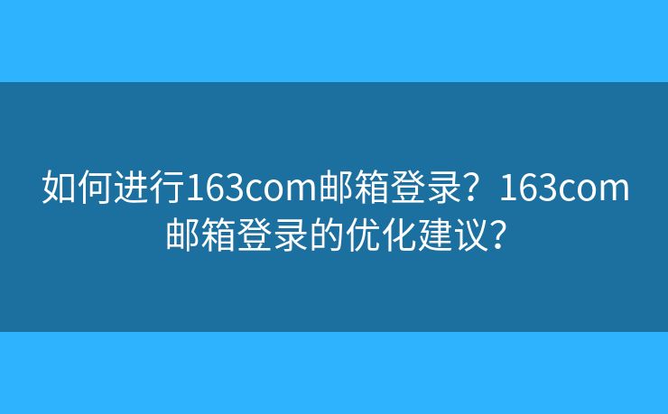 如何进行163com邮箱登录？163com邮箱登录的优化建议？