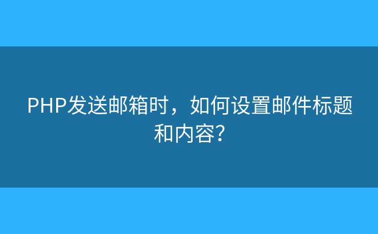PHP发送邮箱时，如何设置邮件标题和内容？