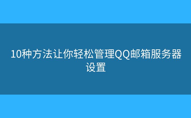 10种方法让你轻松管理QQ邮箱服务器设置 10种方法让你轻松管理QQ邮箱服务器设置