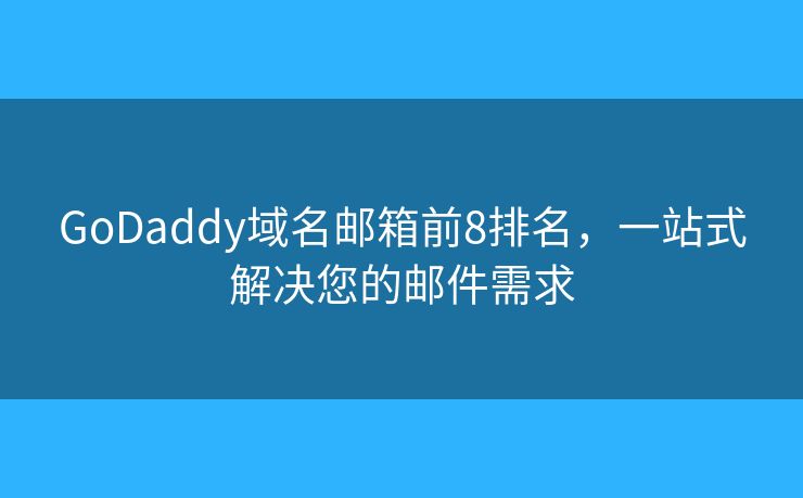 GoDaddy域名邮箱前8排名，一站式解决您的邮件需求