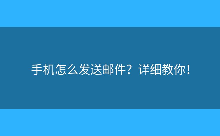 手机怎么发送邮件？详细教你！