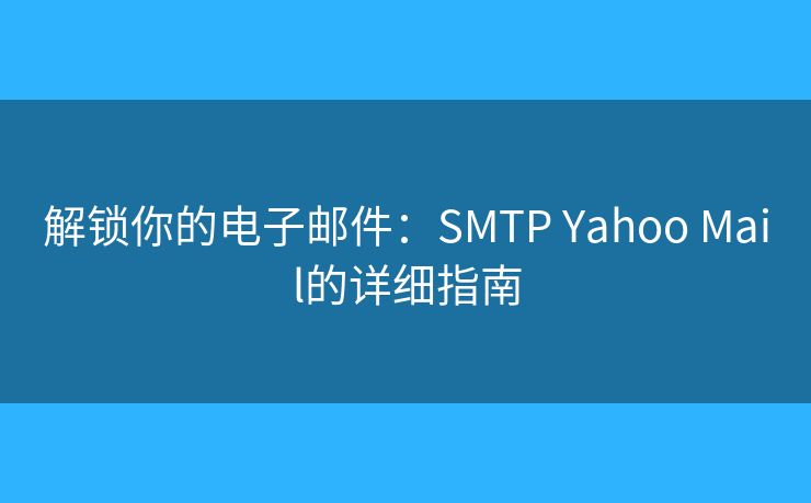 解锁你的电子邮件：SMTP Yahoo Mail的详细指南