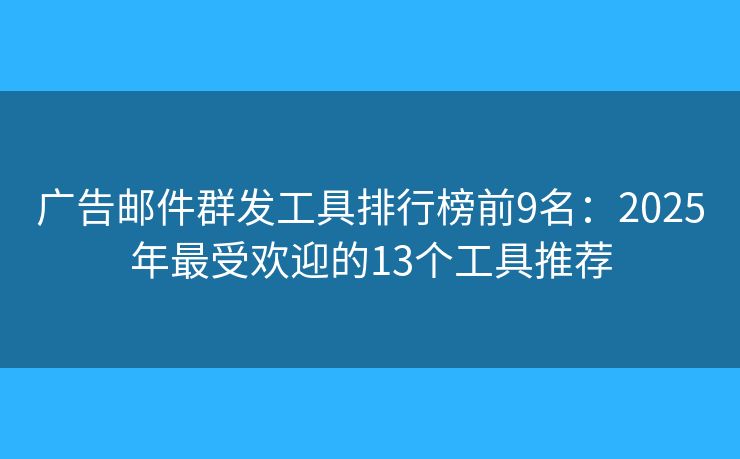 广告邮件群发工具排行榜前9名:2025年最受欢迎的13个工具推荐 广告邮件群发工具排行榜前9名:2025年最受欢迎的13个工具推荐