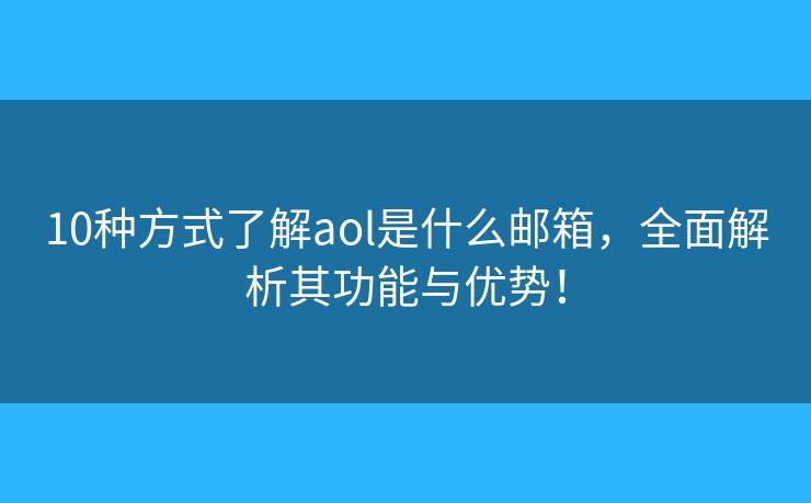 10种方式了解aol是什么邮箱，全面解析其功能与优势！