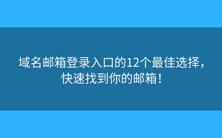 域名邮箱登录入口的12个最佳选择，快速找到你的邮箱！
