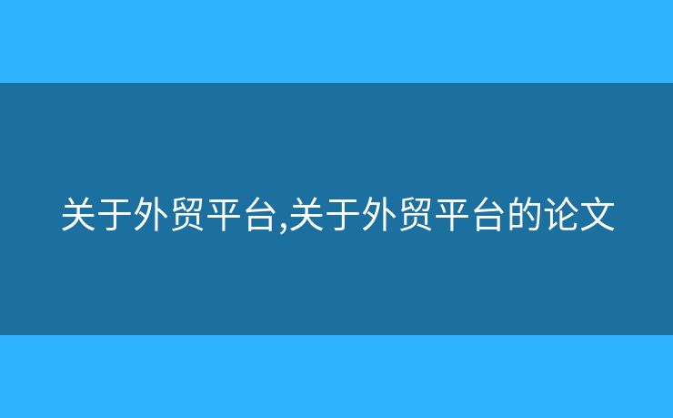 关于外贸平台,关于外贸平台的论文