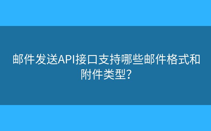邮件发送API接口支持哪些邮件格式和附件类型？