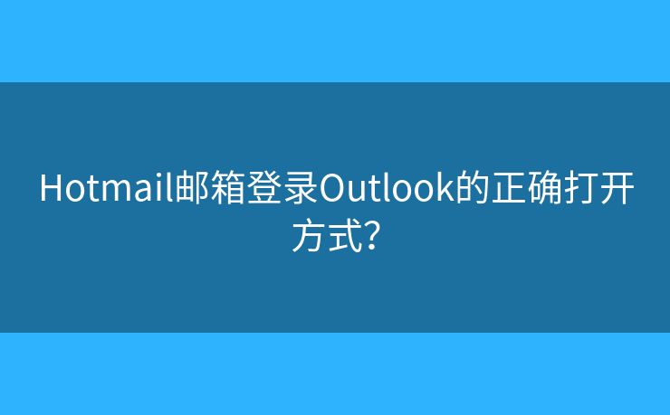 Hotmail邮箱登录Outlook的正确打开方式？