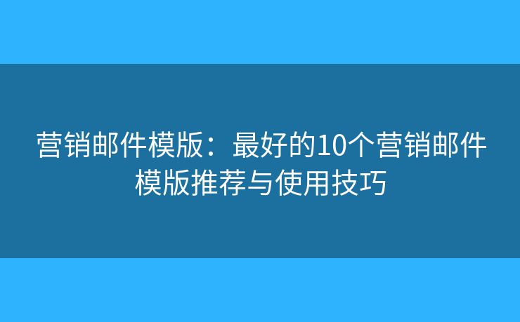 营销邮件模版：最好的10个营销邮件模版推荐与使用技巧