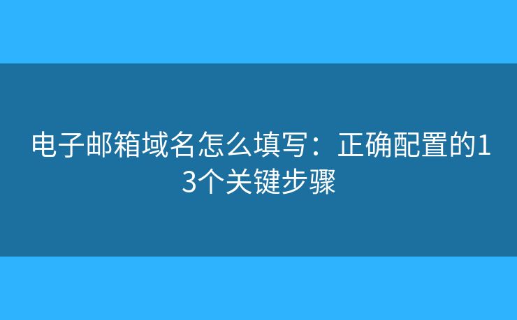 电子邮箱域名怎么填写：正确配置的13个关键步骤