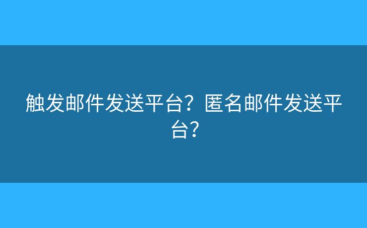 触发邮件发送平台？匿名邮件发送平台？