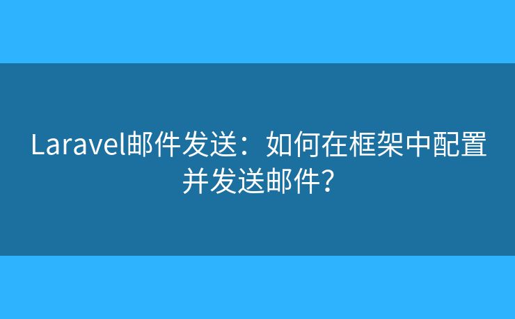 Laravel邮件发送：如何在框架中配置并发送邮件？