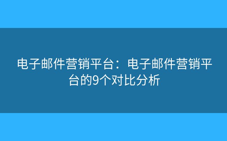 电子邮件营销平台：电子邮件营销平台的9个对比分析