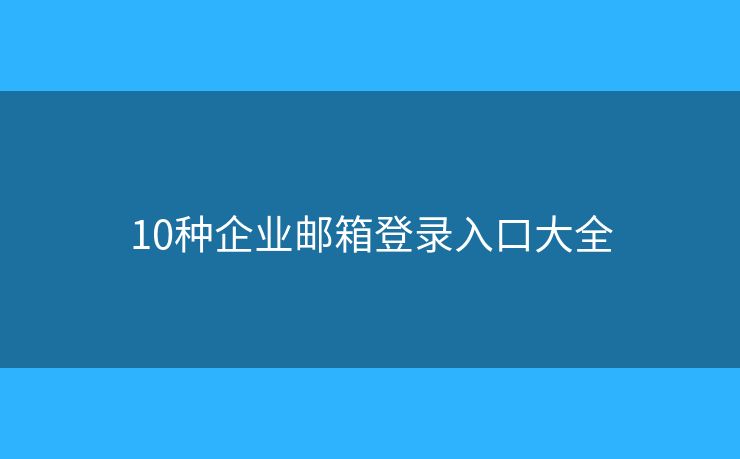 10种企业邮箱登录入口大全 10种企业邮箱登录入口大全