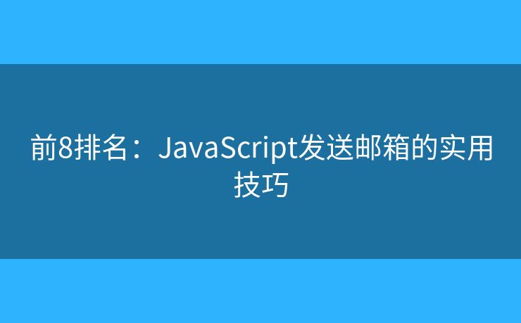 前8排名:JavaScript发送邮箱的实用技巧 前8排名:JavaScript发送邮箱的实用技巧