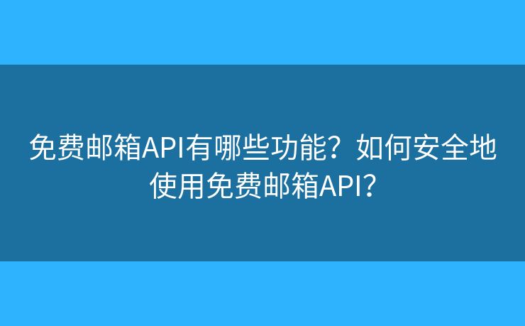 免费邮箱API有哪些功能？如何安全地使用免费邮箱API？