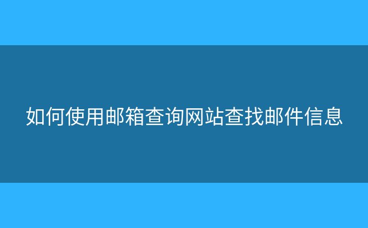 如何使用邮箱查询网站查找邮件信息